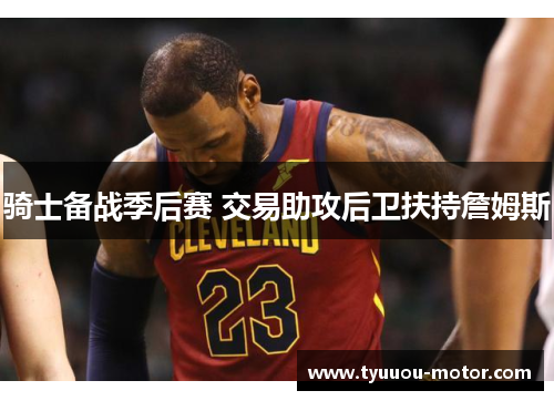 骑士备战季后赛 交易助攻后卫扶持詹姆斯