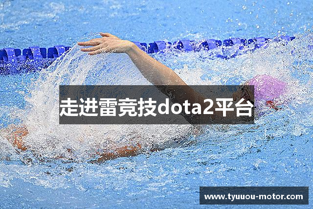 走进雷竞技dota2平台